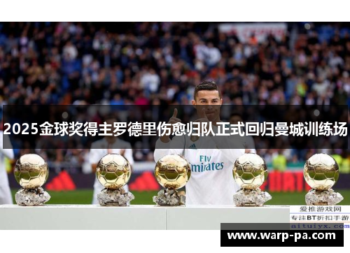 2025金球奖得主罗德里伤愈归队正式回归曼城训练场