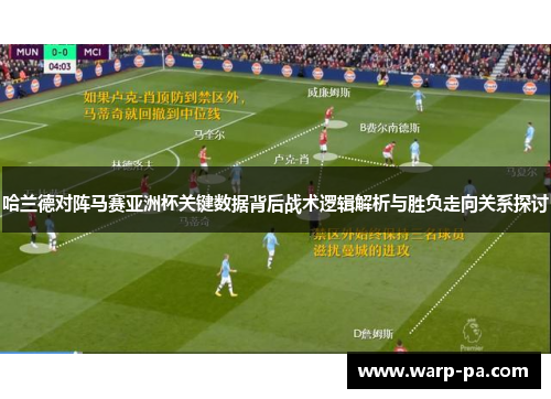 哈兰德对阵马赛亚洲杯关键数据背后战术逻辑解析与胜负走向关系探讨