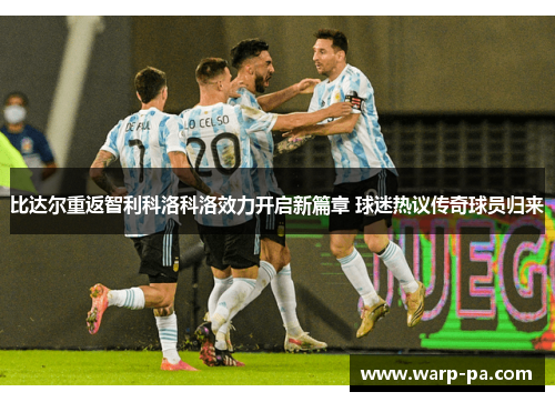 比达尔重返智利科洛科洛效力开启新篇章 球迷热议传奇球员归来