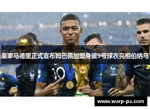 皇家马德里正式宣布姆巴佩加盟身披9号球衣亮相伯纳乌 皇家马德里正式宣布姆巴佩加盟身披9号球衣亮相伯纳乌