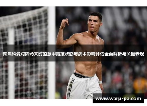 聚焦科曼对阵尤文时的意甲竞技状态与战术影响评估全面解析与关键表现 聚焦科曼对阵尤文时的意甲竞技状态与战术影响评估全面解析与关键表现