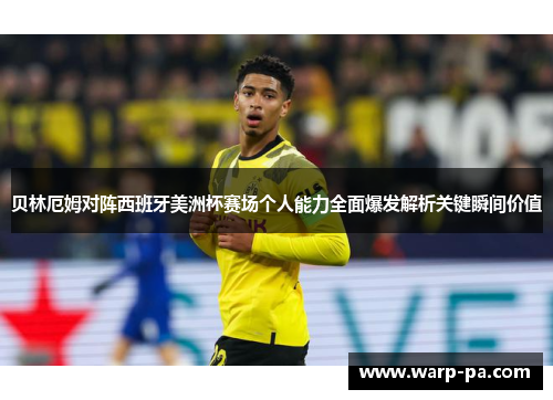 贝林厄姆对阵西班牙美洲杯赛场个人能力全面爆发解析关键瞬间价值 贝林厄姆对阵西班牙美洲杯赛场个人能力全面爆发解析关键瞬间价值
